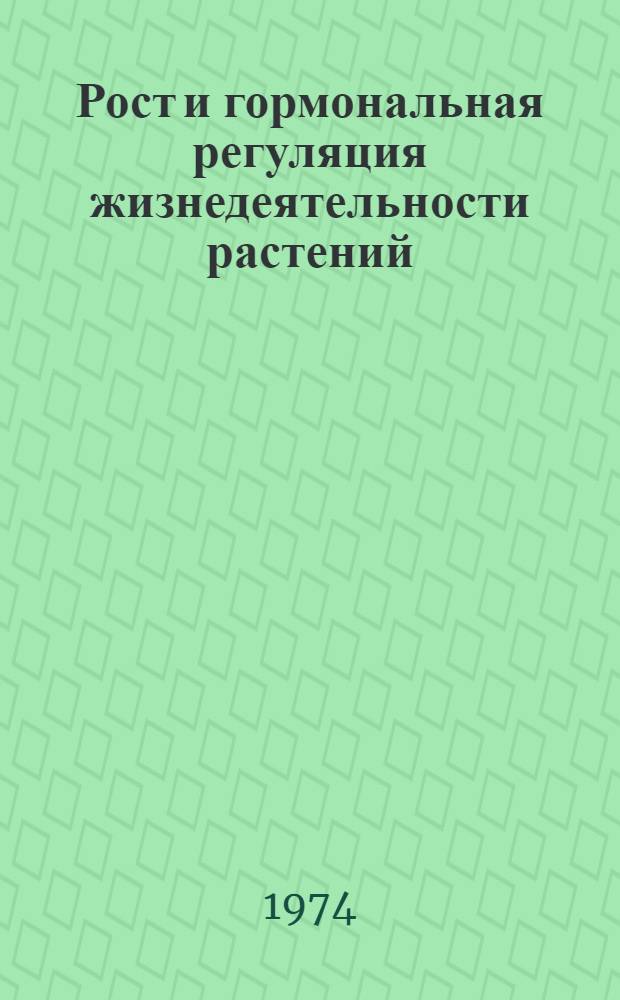 Рост и гормональная регуляция жизнедеятельности растений : Сборник статей
