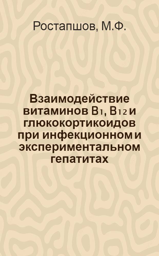 Взаимодействие витаминов B₁, B₁₂ и глюкокортикоидов при инфекционном и экспериментальном гепатитах : Автореф. дис. на соискание учен. степени д-ра мед. наук : (759)