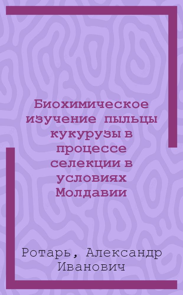 Биохимическое изучение пыльцы кукурузы в процессе селекции в условиях Молдавии : Автореф. дис. на соискание учен. степени канд. биол. наук : (093)