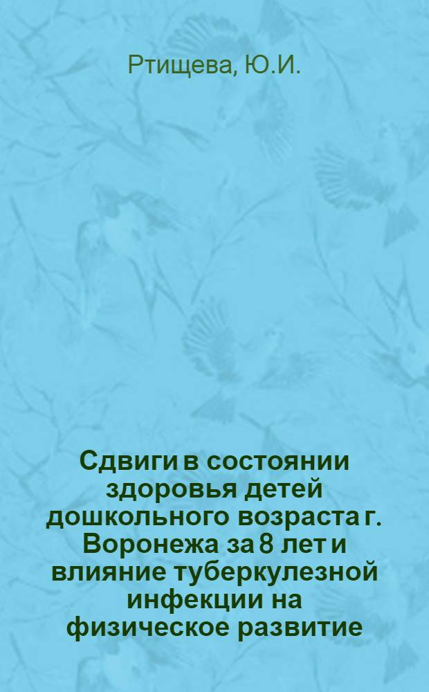 Сдвиги в состоянии здоровья детей дошкольного возраста г. Воронежа за 8 лет и влияние туберкулезной инфекции на физическое развитие : Автореф. дис. на соискание учен. степени канд. мед. наук : (758)