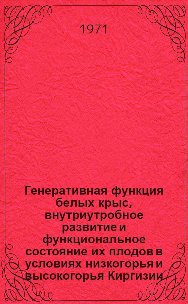 Генеративная функция белых крыс, внутриутробное развитие и функциональное состояние их плодов в условиях низкогорья и высокогорья Киргизии : Автореф. дис. на соискание учен. степени канд. мед. наук : (750)