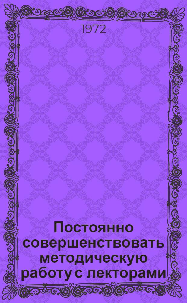 Постоянно совершенствовать методическую работу с лекторами : (Из опыта работы Ленингр. организации о-ва "Знание")
