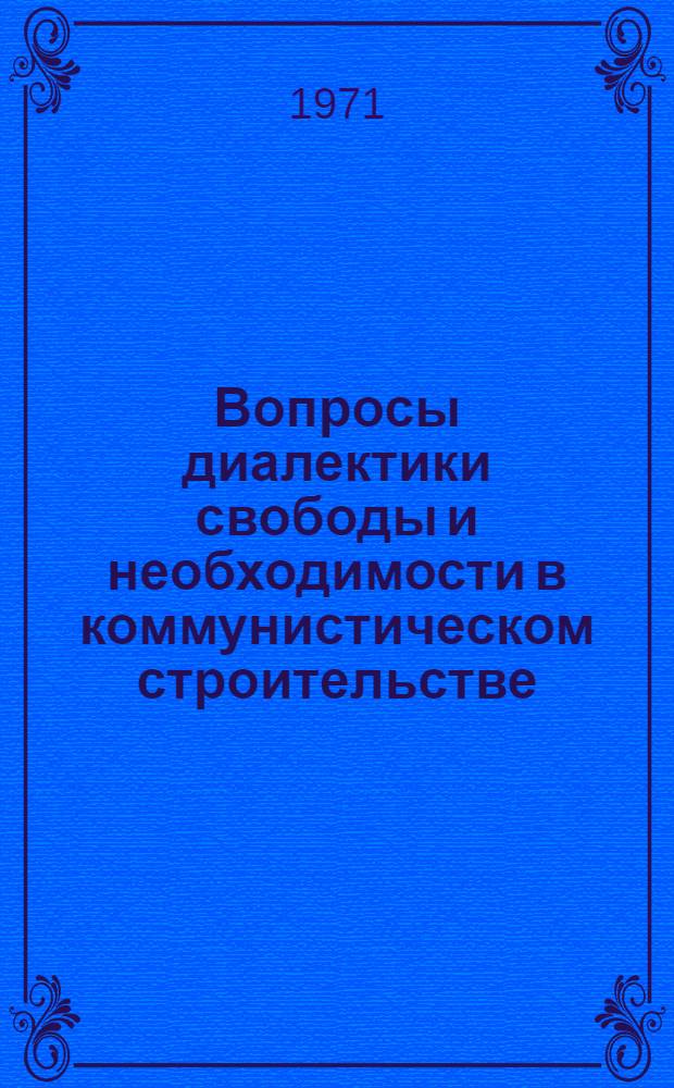 Вопросы диалектики свободы и необходимости в коммунистическом строительстве