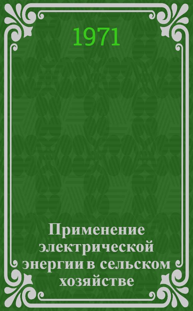 Применение электрической энергии в сельском хозяйстве : Для фак. электрификации сел. хоз-ва