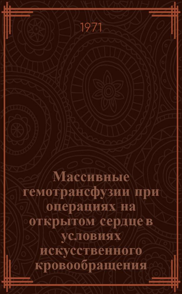 Массивные гемотрансфузии при операциях на открытом сердце в условиях искусственного кровообращения : (Синдром гомологичной крови : Клинико-эксперим. исследования) : Автореф. дис. на соискание учен. степени д-ра мед. наук : (777)