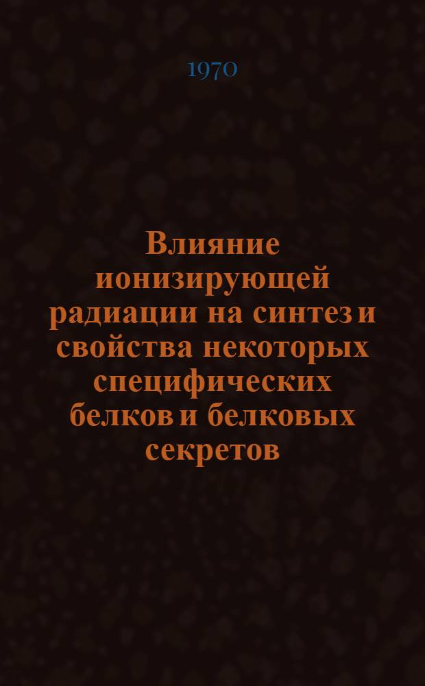 Влияние ионизирующей радиации на синтез и свойства некоторых специфических белков и белковых секретов : Автореф. дис. на соискание учен. степени д-ра мед. наук : (093)