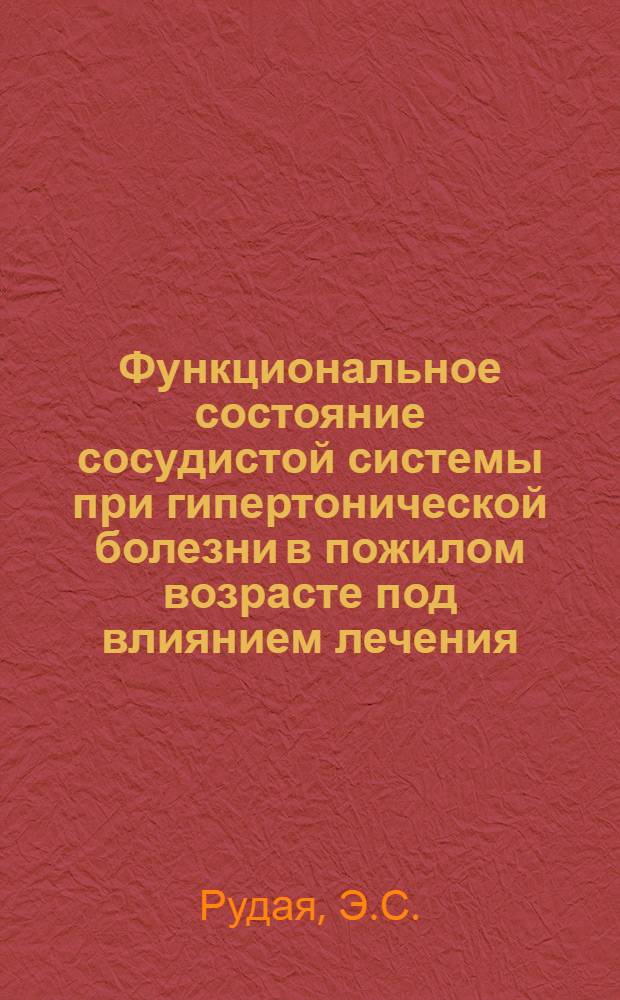 Функциональное состояние сосудистой системы при гипертонической болезни в пожилом возрасте под влиянием лечения : Автореф. дис. на соискание учен. степени канд. мед. наук : (754)