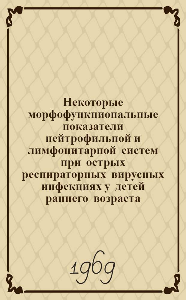 Некоторые морфофункциональные показатели нейтрофильной и лимфоцитарной систем при острых респираторных вирусных инфекциях у детей раннего возраста : Автореф. дис. на соискание учен. степени канд. мед. наук : (758)