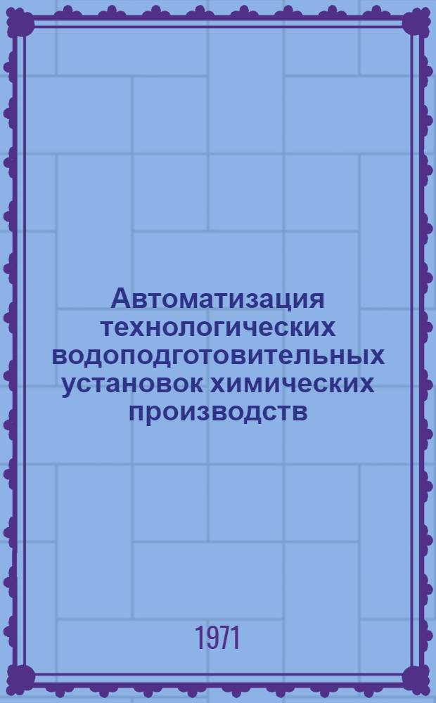 Автоматизация технологических водоподготовительных установок химических производств: Обзор; Энерготехнологические процессы в химической промышленности: (Обзорная информация) / Опыт.-конструкт. бюро энерготехнол. процессов хим. пром-сти "ОКБ ЭТХим"
