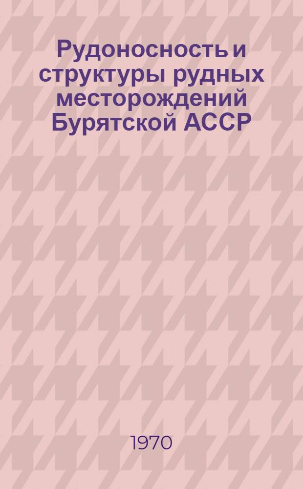 Рудоносность и структуры рудных месторождений Бурятской АССР : Сборник статей