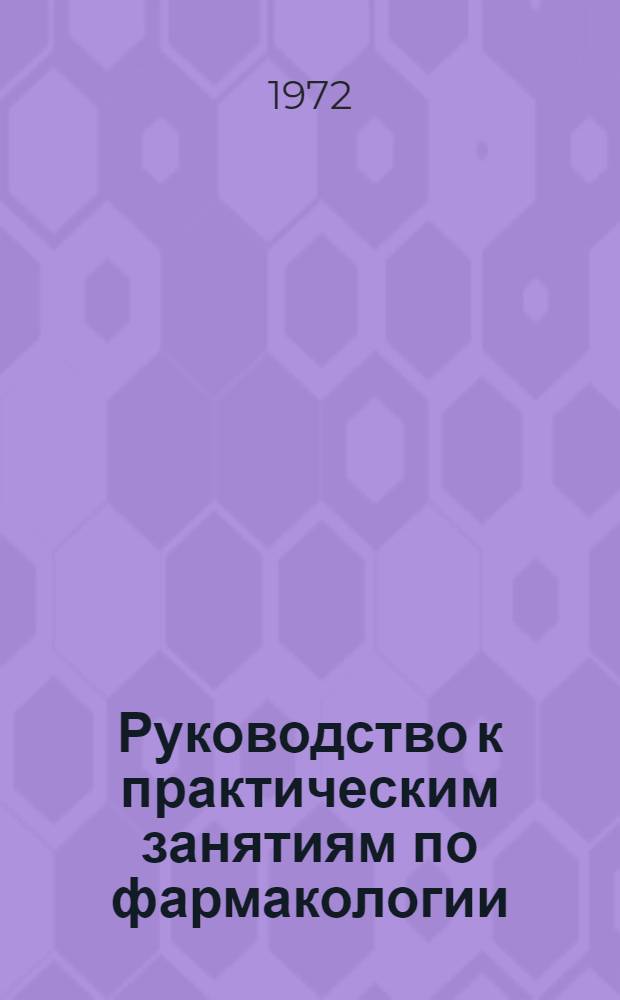 Руководство к практическим занятиям по фармакологии : Для мед. ин-тов