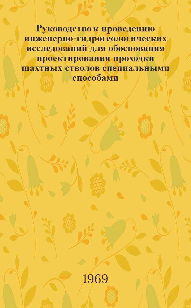 Руководство к проведению инженерно-гидрогеологических исследований для обоснования проектирования проходки шахтных стволов специальными способами : Утв. 5/IX 1968 г