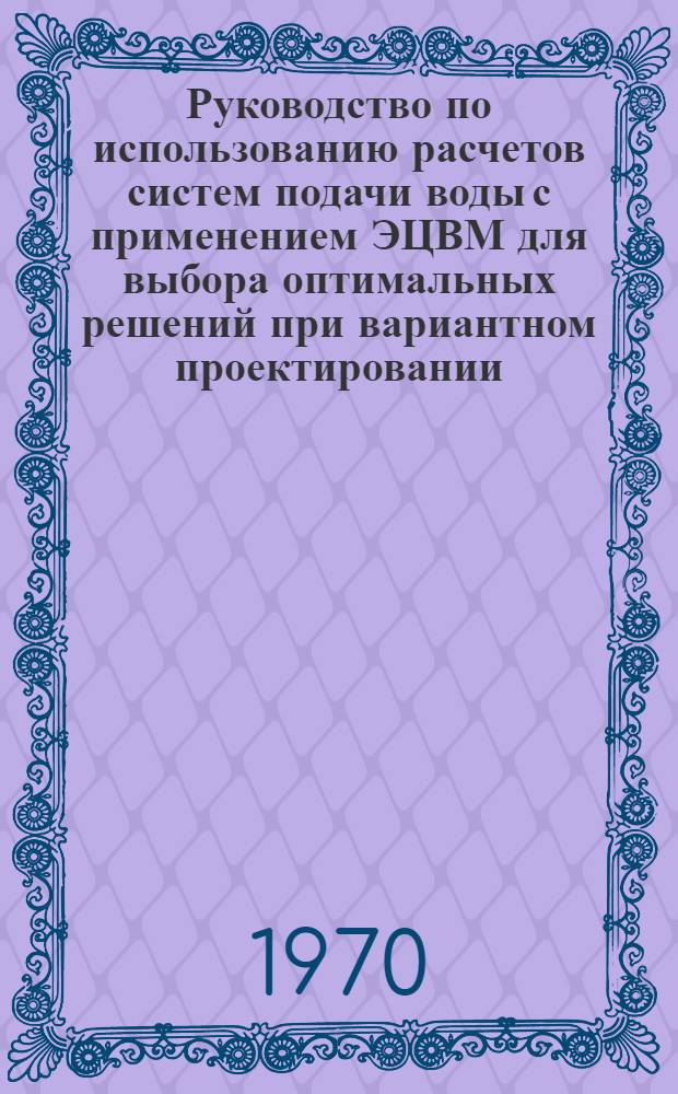 Руководство по использованию расчетов систем подачи воды с применением ЭЦВМ для выбора оптимальных решений при вариантном проектировании