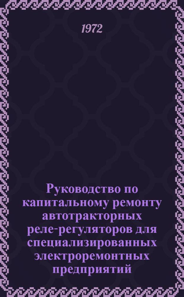 Руководство по капитальному ремонту автотракторных реле-регуляторов для специализированных электроремонтных предприятий : Утв. 10/III 1972 г