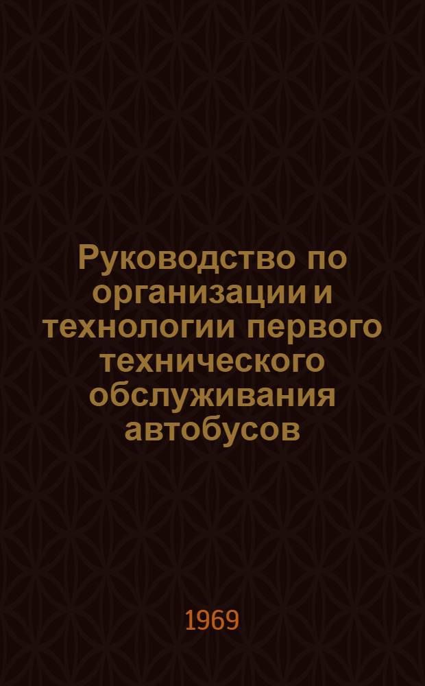 Руководство по организации и технологии первого технического обслуживания автобусов : Утв. 10/VI 1967 г