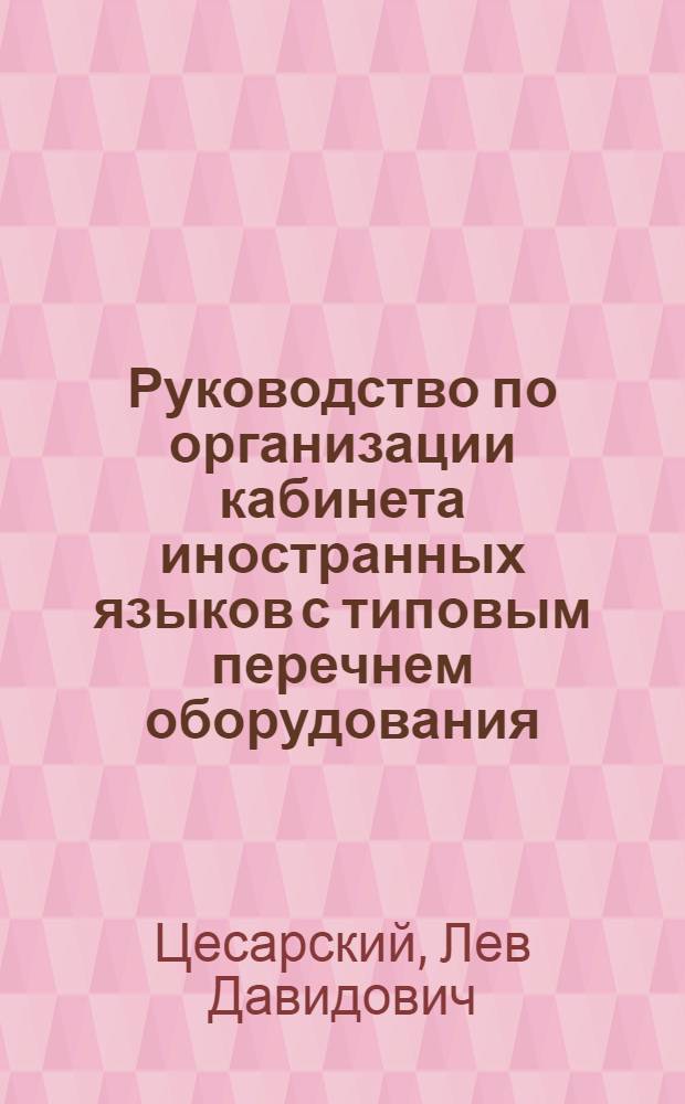 Руководство по организации кабинета иностранных языков с типовым перечнем оборудования : Утв. 6/IX 1968 г