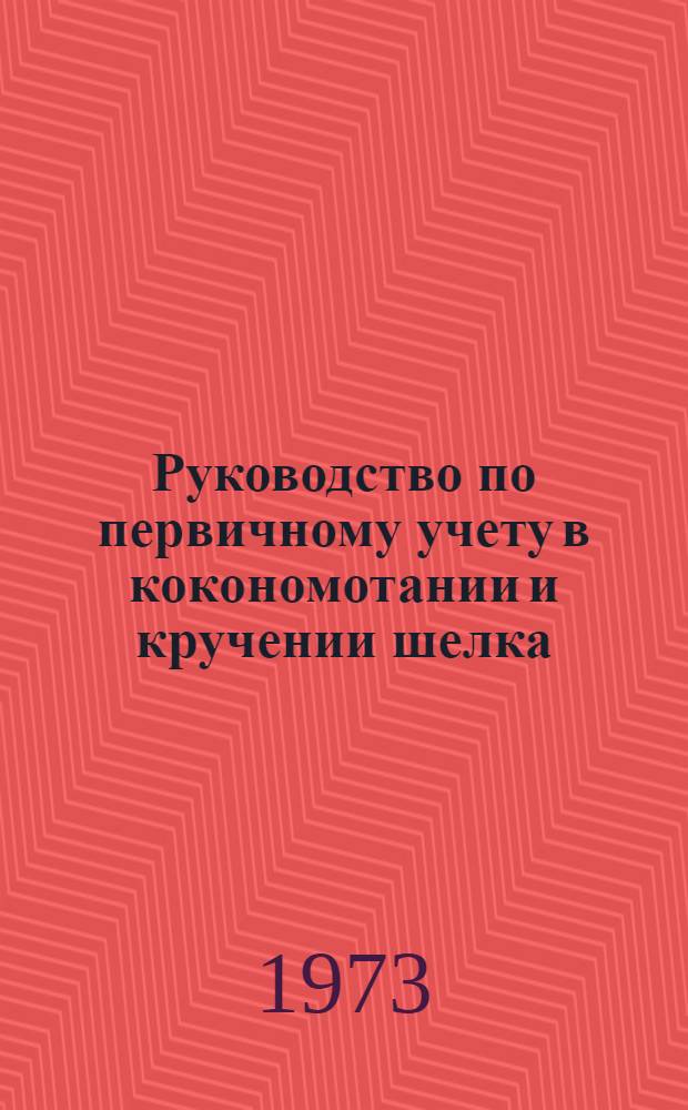Руководство по первичному учету в кокономотании и кручении шелка : Утв. 12/IX 1972 г