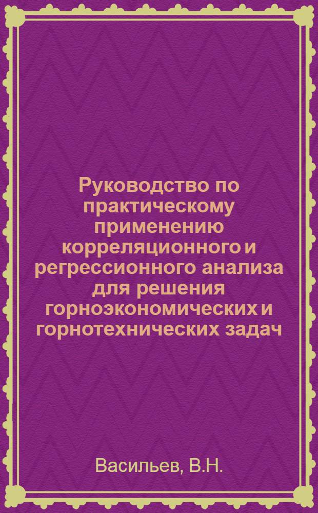 Руководство по практическому применению корреляционного и регрессионного анализа для решения горноэкономических и горнотехнических задач