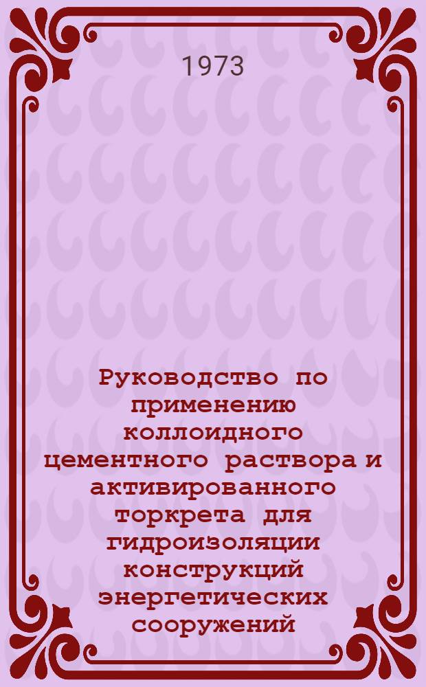 Руководство по применению коллоидного цементного раствора и активированного торкрета для гидроизоляции конструкций энергетических сооружений : П02-73 / ВНИИГ : Срок введ. III кв. 1973 г.