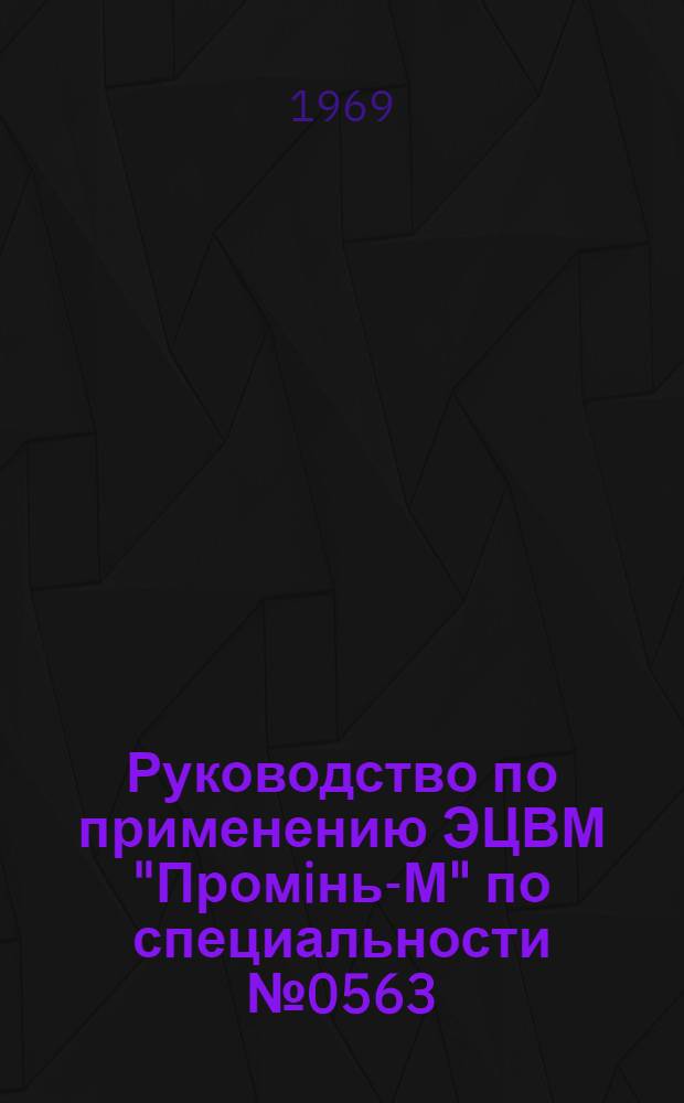 Руководство по применению ЭЦВМ "Промiнь-М" по специальности № 0563