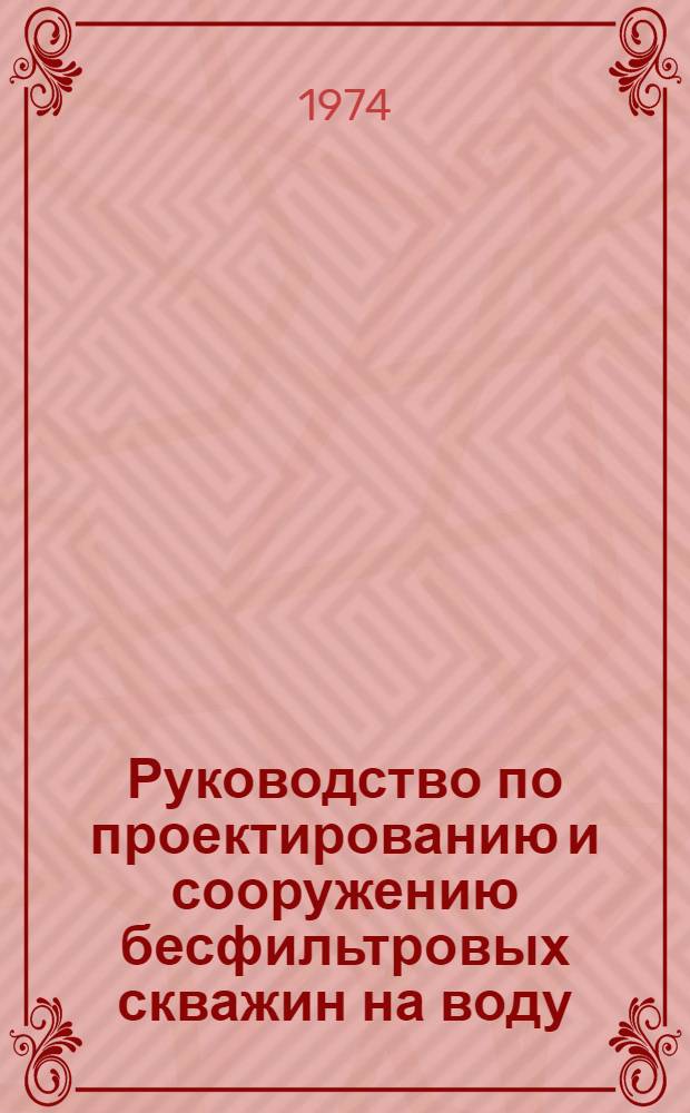 Руководство по проектированию и сооружению бесфильтровых скважин на воду
