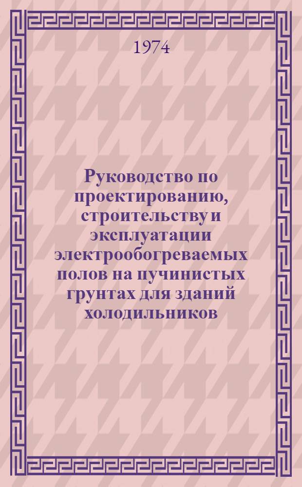 Руководство по проектированию, строительству и эксплуатации электрообогреваемых полов на пучинистых грунтах для зданий холодильников