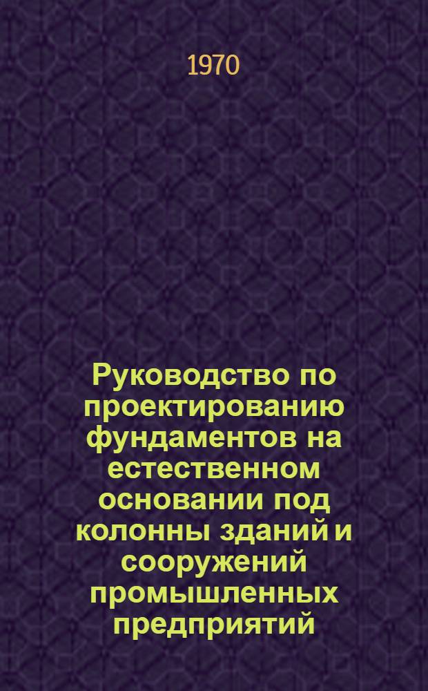 Руководство по проектированию фундаментов на естественном основании под колонны зданий и сооружений промышленных предприятий : РМ-53-01/69