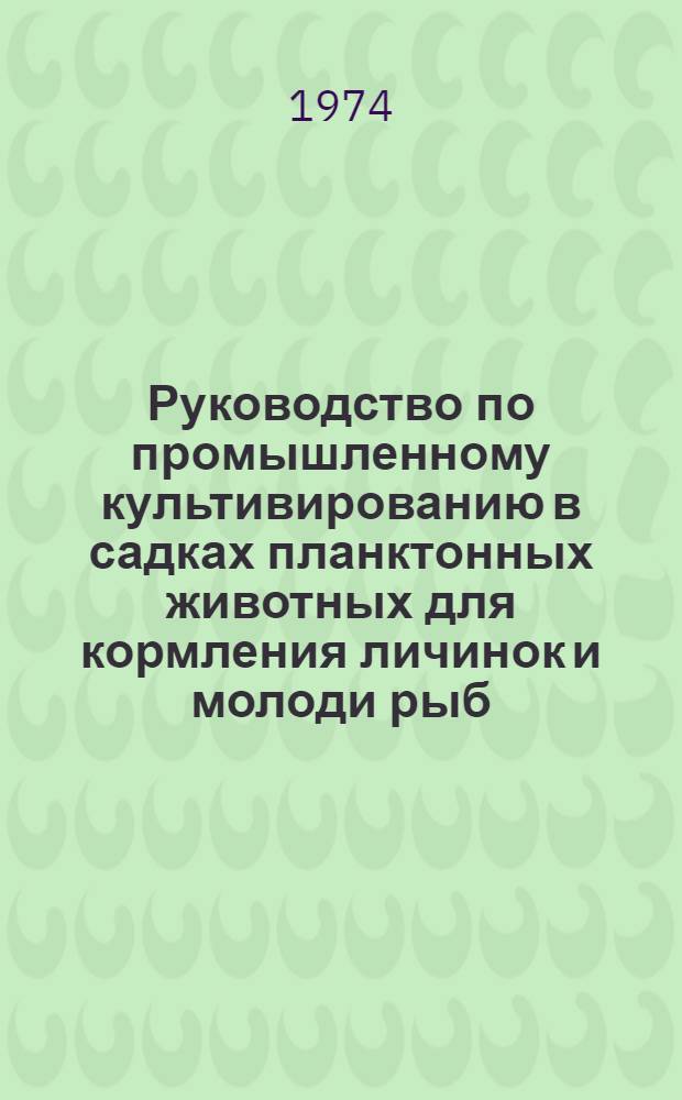 Руководство по промышленному культивированию в садках планктонных животных для кормления личинок и молоди рыб : Утв. 19/III 1974 г