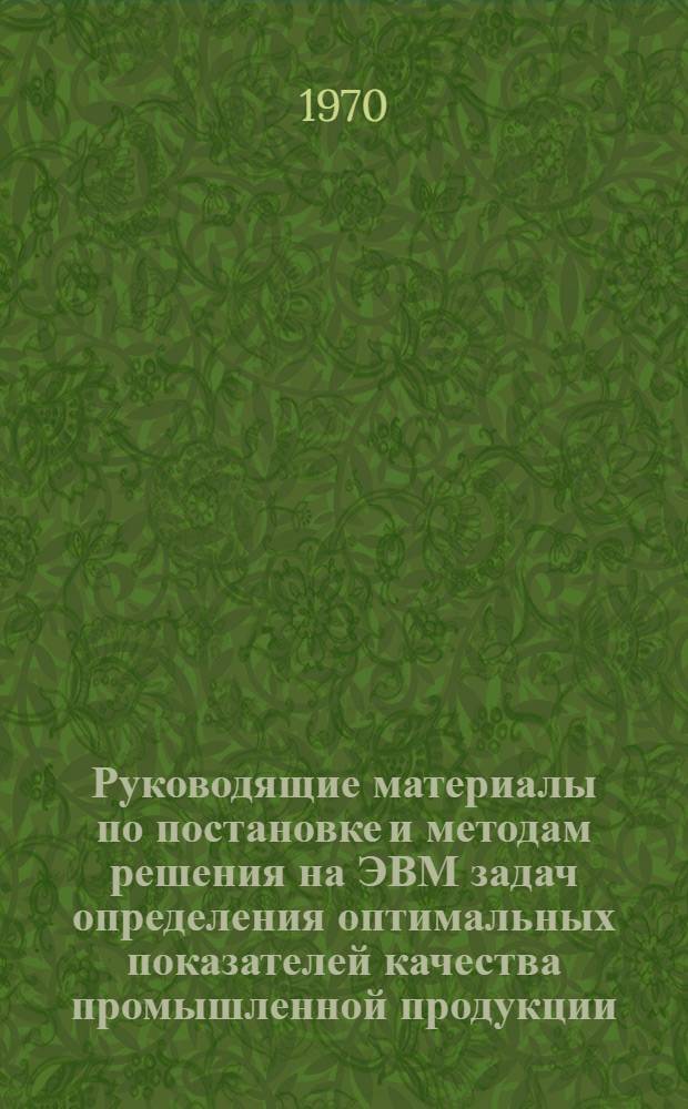 Руководящие материалы по постановке и методам решения на ЭВМ задач определения оптимальных показателей качества промышленной продукции : (1-я ред.)
