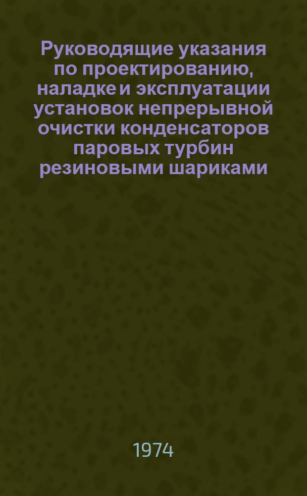 Руководящие указания по проектированию, наладке и эксплуатации установок непрерывной очистки конденсаторов паровых турбин резиновыми шариками : Утв. 4/X 1971 г.