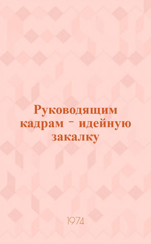 Руководящим кадрам - идейную закалку : (По материалам Науч.-практ. конф. идеол. работников республик Закавказья)