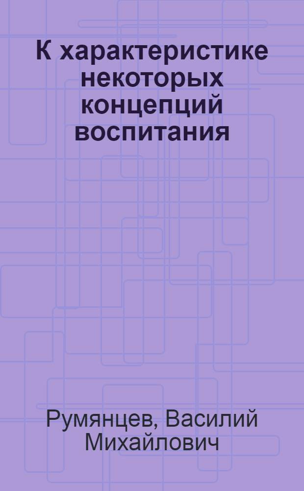 К характеристике некоторых концепций воспитания : В помощь преподавателям педагогики и аспирантам