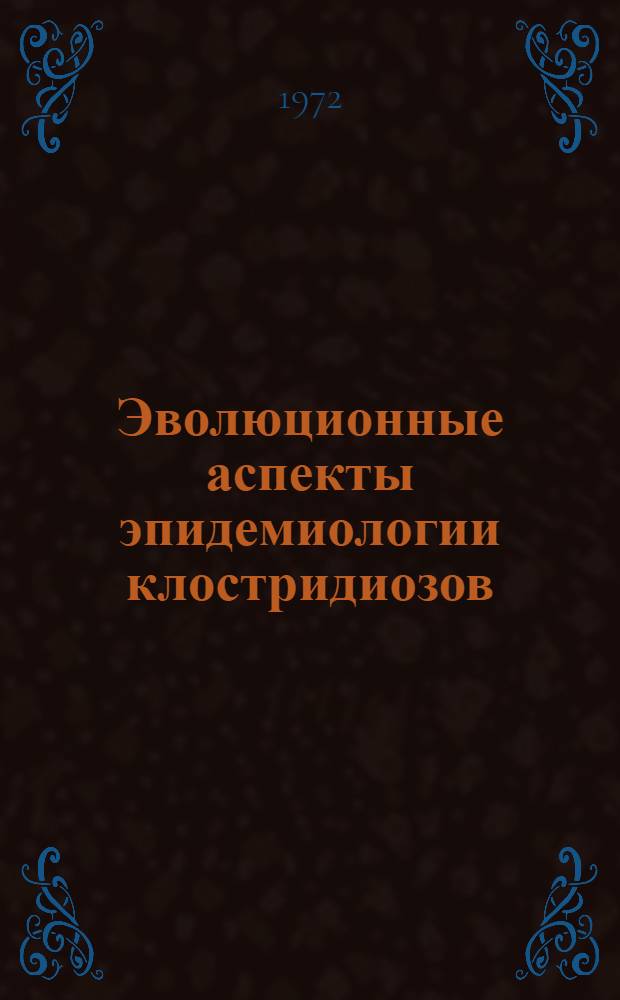 Эволюционные аспекты эпидемиологии клостридиозов : Автореф. дис. на соиск. учен. степени д-ра мед. наук : (780)