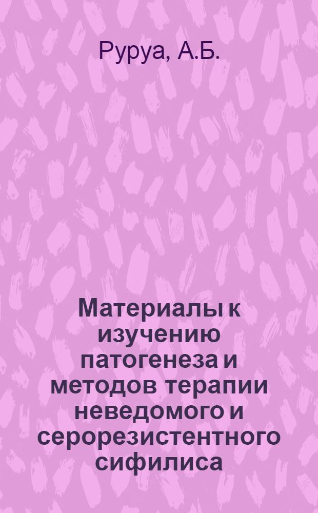 Материалы к изучению патогенеза и методов терапии неведомого и серорезистентного сифилиса : Автореф. дис. на соиск. учен. степени канд. мед. наук : (760)