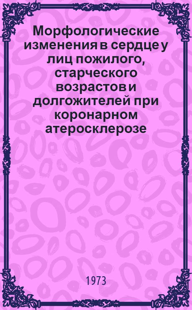 Морфологические изменения в сердце у лиц пожилого, старческого возрастов и долгожителей при коронарном атеросклерозе : Автореф. дис. на соиск. учен. степени канд. мед. наук : (14.764)