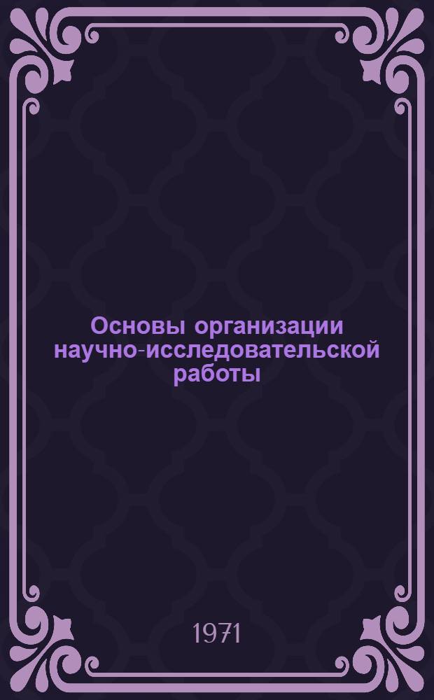 Основы организации научно-исследовательской работы : Метод. руководство для студентов, аспирантов и молодых преподавателей