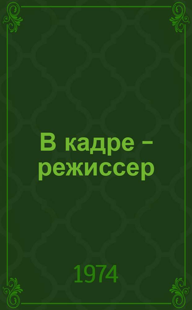 В кадре - режиссер : Из наблюдений за работой Ю. Райзмана и С. Герасимова