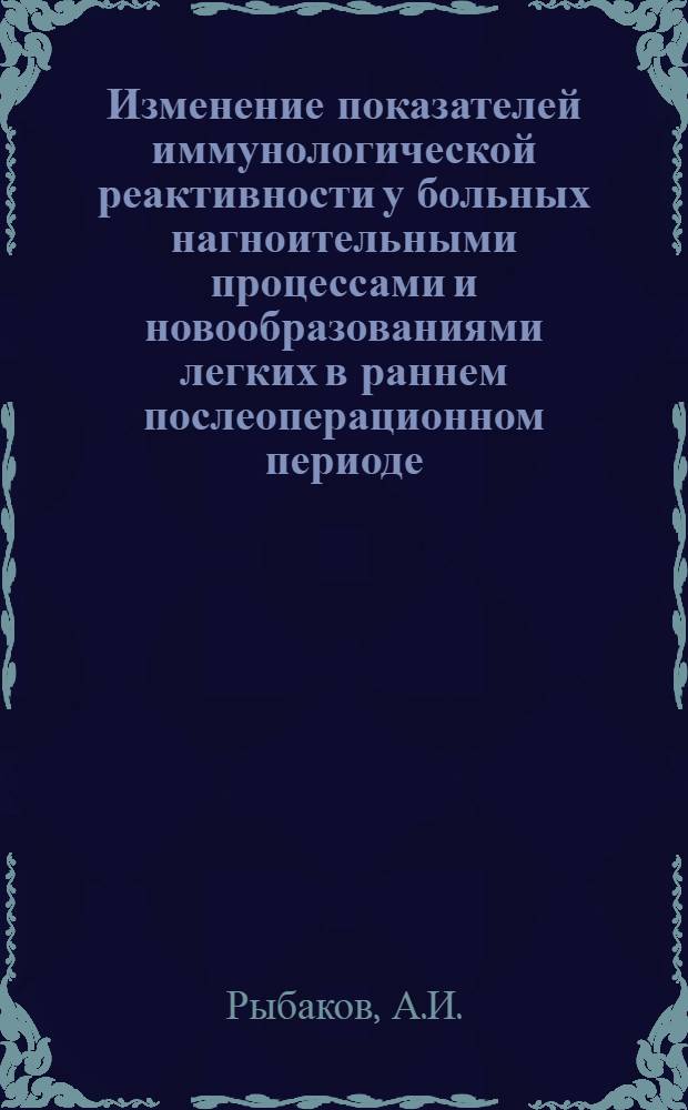 Изменение показателей иммунологической реактивности у больных нагноительными процессами и новообразованиями легких в раннем послеоперационном периоде : Автореф. дис. на соискание учен. степени канд. мед. наук : (777)