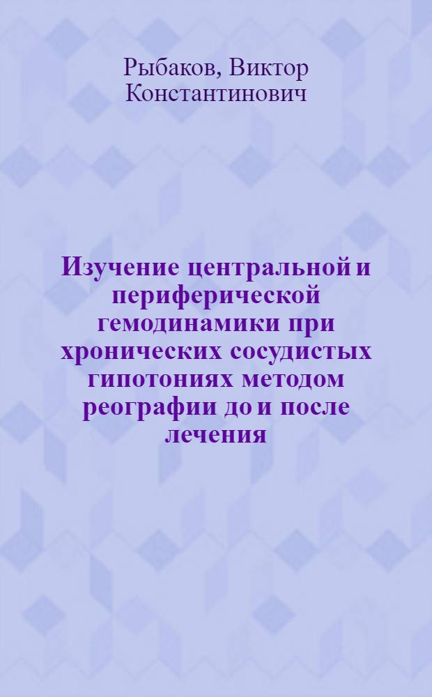 Изучение центральной и периферической гемодинамики при хронических сосудистых гипотониях методом реографии до и после лечения : (Клинико-инструм. исследование) : Автореф. дис. на соиск. учен. степени канд. мед. наук : (14.00.05)
