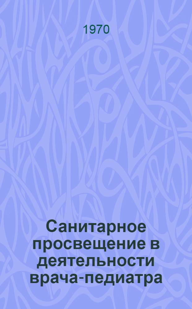 Санитарное просвещение в деятельности врача-педиатра : Метод. пособие