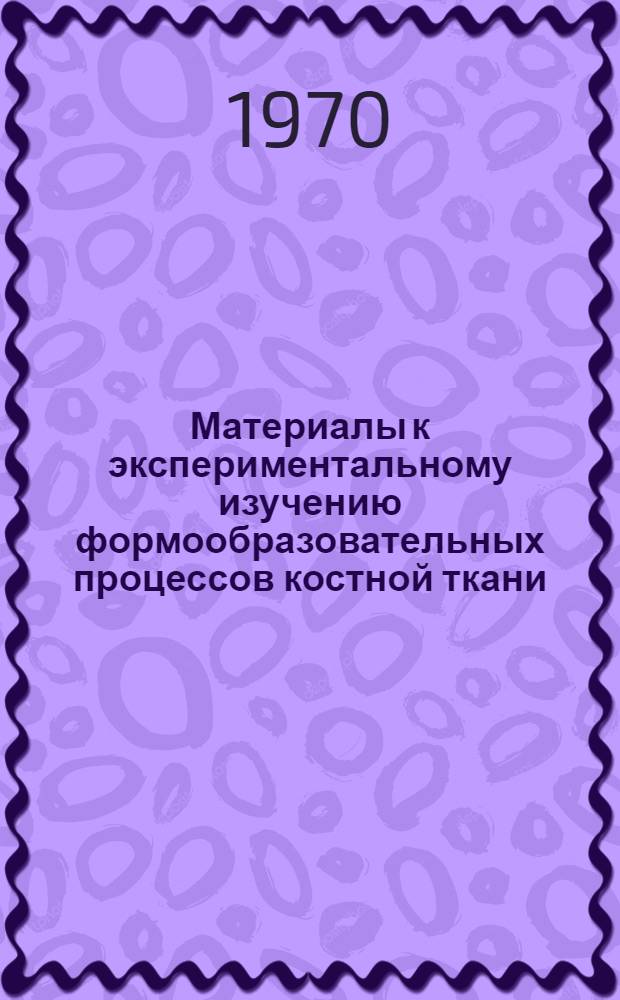 Материалы к экспериментальному изучению формообразовательных процессов костной ткани : Автореф. дис. на соискание учен. степени д-ра мед. наук