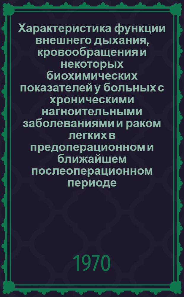 Характеристика функции внешнего дыхания, кровообращения и некоторых биохимических показателей у больных с хроническими нагноительными заболеваниями и раком легких в предоперационном и ближайшем послеоперационном периоде : Автореф. дис. на соискание учен. степени канд. мед. наук : (14.777)