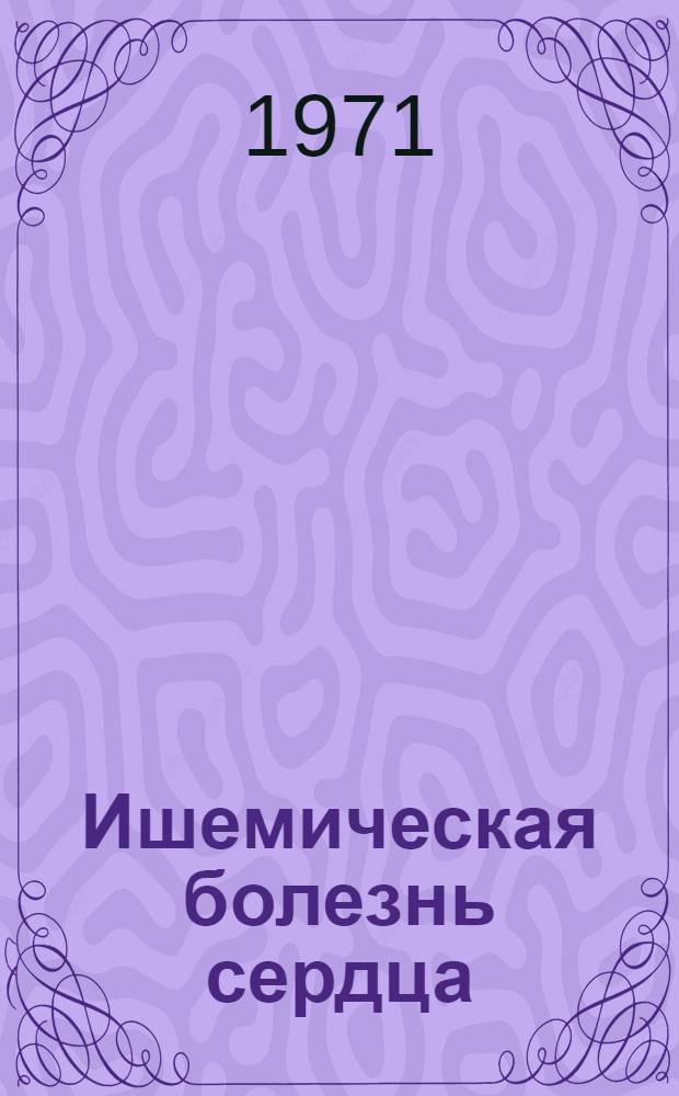 Ишемическая болезнь сердца : (Материалы по истории диагностики, клиника и лечение некоторых форм) : Автореф. дис. на соискание учен. степени д-ра мед. наук : (754)