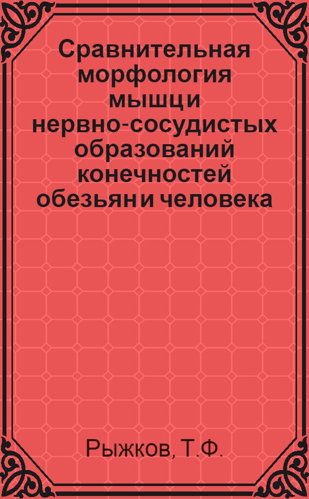Сравнительная морфология мышц и нервно-сосудистых образований конечностей обезьян и человека : Автореф. дис. на соискание учен. степени д-ра мед. наук : (751)