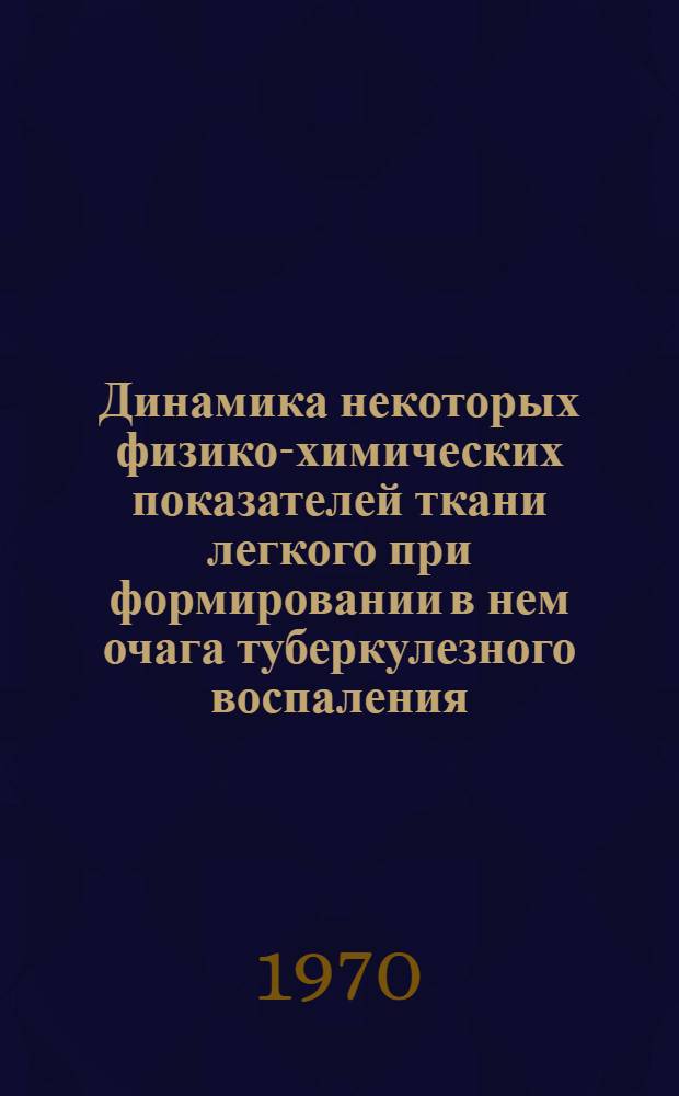 Динамика некоторых физико-химических показателей ткани легкого при формировании в нем очага туберкулезного воспаления : (Эксперим. исследование) : Автореф. дис. на соискание учен. степени канд. мед. наук : (776)