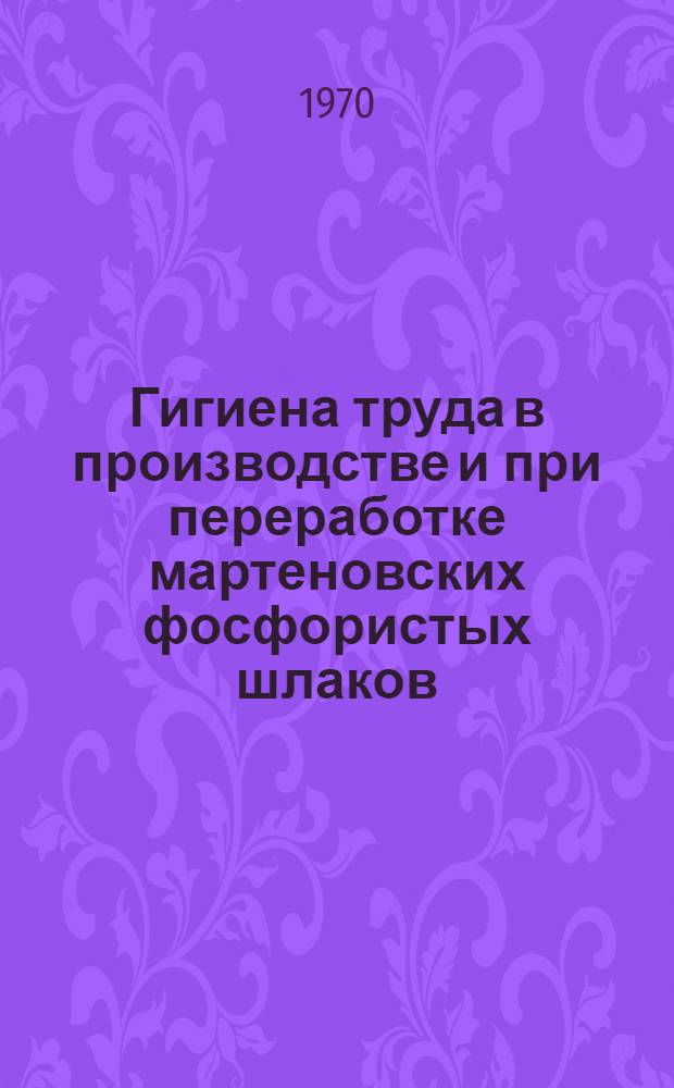 Гигиена труда в производстве и при переработке мартеновских фосфористых шлаков : Автореф. дис. на соискание учен. степени канд. мед. наук