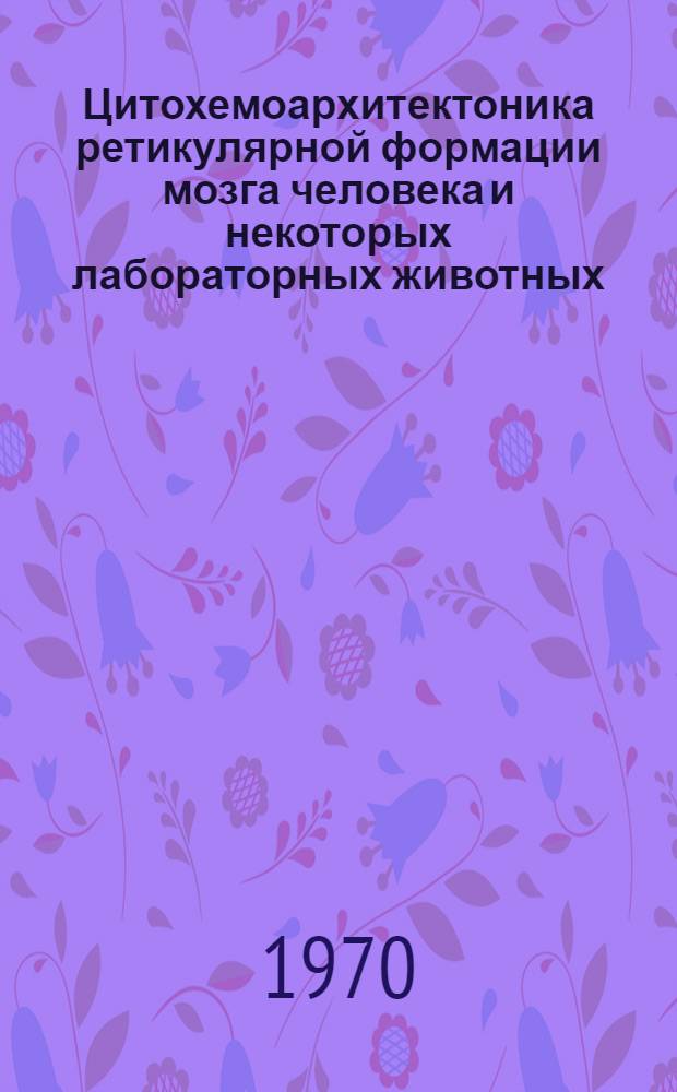 Цитохемоархитектоника ретикулярной формации мозга человека и некоторых лабораторных животных : Автореф. дис. на соискание учен. степени канд. мед. наук : (773)