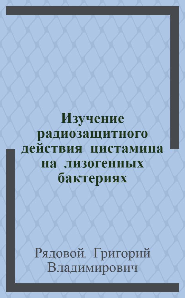 Изучение радиозащитного действия цистамина на лизогенных бактериях : Автореф. дис. на соискание учен. степени канд. мед. наук : (096)