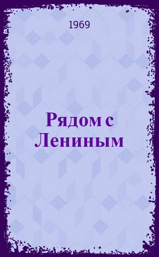 Рядом с Лениным : Воспоминания о Н.К. Крупской : К столетию со дня рождения