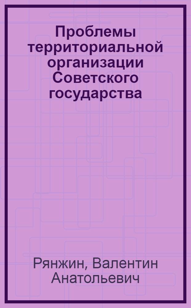 Проблемы территориальной организации Советского государства : (На материалах ЭССР)